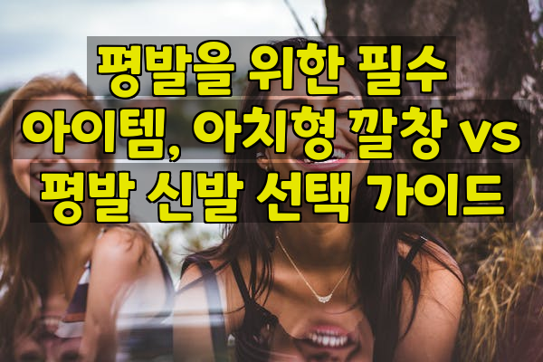 평발을 위한 필수 아이템, 아치형 깔창 vs 평발 신발 선택 가이드