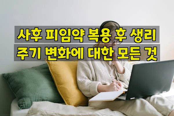 사후 피임약 복용 후 생리 주기 변화에 대한 모든 것