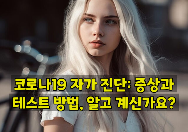 코로나19 자가 진단: 증상과 테스트 방법, 알고 계신가요?